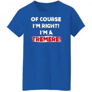 Of Course I'm Right I'm A Tremre Shirt, Hoodie, Tank 25