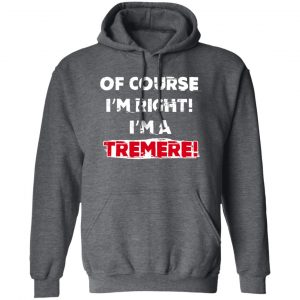 Of Course I'm Right I'm A Tremre Shirt, Hoodie, Tank 16