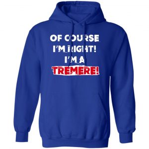 Of Course I'm Right I'm A Tremre Shirt, Hoodie, Tank 17