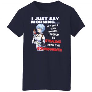 I Just Say Morning If It Was A Good Morning I Would Be Stealing From The Goverment Shirt, Hoodie, Tank 24