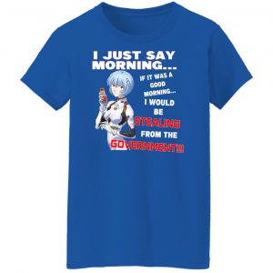 I Just Say Morning If It Was A Good Morning I Would Be Stealing From The Goverment Shirt, Hoodie, Tank 25