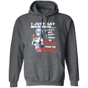 I Just Say Morning If It Was A Good Morning I Would Be Stealing From The Goverment Shirt, Hoodie, Tank 16