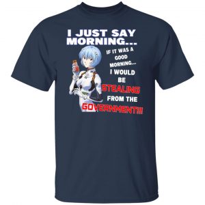 I Just Say Morning If It Was A Good Morning I Would Be Stealing From The Goverment Shirt, Hoodie, Tank 20