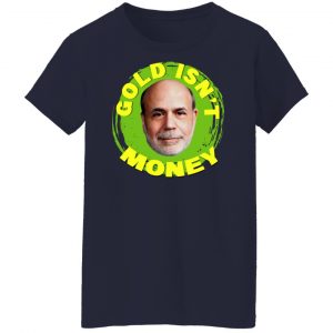 Gold Isn't Money Ben Bernanke Shirt, Hoodie, Tank 24
