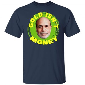Gold Isn't Money Ben Bernanke Shirt, Hoodie, Tank 20