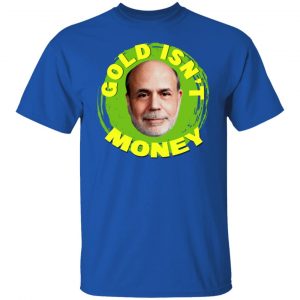 Gold Isn't Money Ben Bernanke Shirt, Hoodie, Tank 21