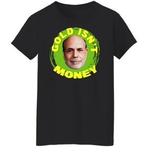 Gold Isn't Money Ben Bernanke Shirt, Hoodie, Tank 22