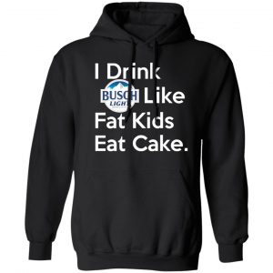 I Drink Busch Light Like Fat Kids Eat Cake Shirt, Hoodie, Tank