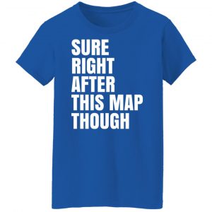 Sure Right After This Map Though Shirt, Hoodie, Tank 25