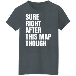 Sure Right After This Map Though Shirt, Hoodie, Tank 23