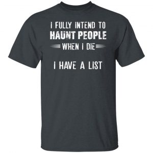 I Fully Intend To Haunt People When I Die I Have A List Shirt, Hoodie, Tank 19
