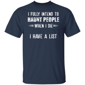 I Fully Intend To Haunt People When I Die I Have A List Shirt, Hoodie, Tank 20