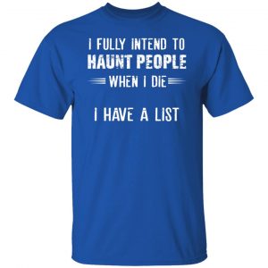 I Fully Intend To Haunt People When I Die I Have A List Shirt, Hoodie, Tank 21