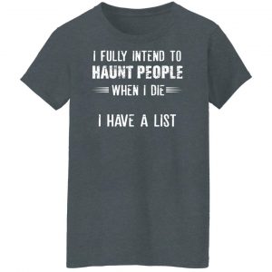 I Fully Intend To Haunt People When I Die I Have A List Shirt, Hoodie, Tank 23