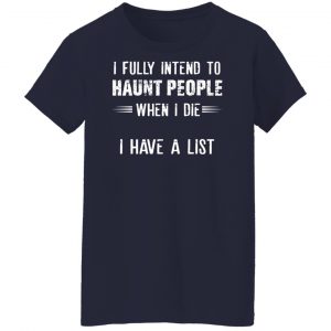 I Fully Intend To Haunt People When I Die I Have A List Shirt, Hoodie, Tank 24