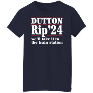Dutton Rip 2024 We’ll Take It To The Train Station Shirt, Hoodie, Tank 24