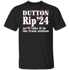 Dutton Rip 2024 We’ll Take It To The Train Station Shirt, Hoodie, Tank 18