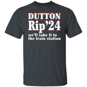 Dutton Rip 2024 We’ll Take It To The Train Station Shirt, Hoodie, Tank 19
