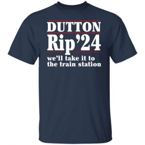 Dutton Rip 2024 We’ll Take It To The Train Station Shirt, Hoodie, Tank 20