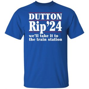 Dutton Rip 2024 We’ll Take It To The Train Station Shirt, Hoodie, Tank 21