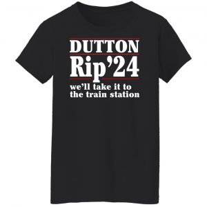 Dutton Rip 2024 We’ll Take It To The Train Station Shirt, Hoodie, Tank 22