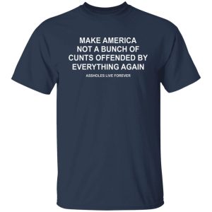 Make America Not A Bunch Of Cunts Offended By Everything Again Assholes Live Forever Shirt, Hoodie, Tank 9