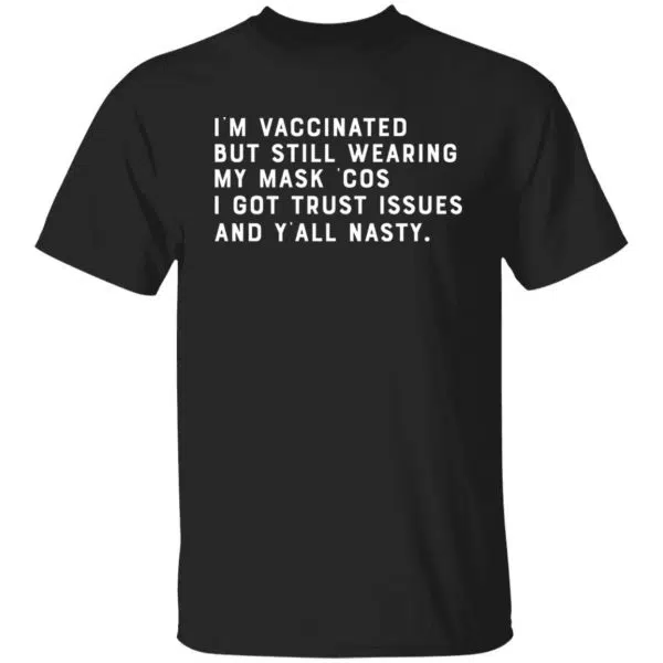 I'm Vaccinated But Still Wearing My Mask Cos I Got Trust Issues And Y'all Nasty Shirt, Hoodie, Tank 7