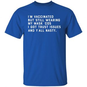 I'm Vaccinated But Still Wearing My Mask Cos I Got Trust Issues And Y'all Nasty Shirt, Hoodie, Tank 21