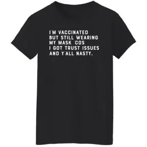 I'm Vaccinated But Still Wearing My Mask Cos I Got Trust Issues And Y'all Nasty Shirt, Hoodie, Tank 22