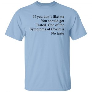 If You Don't Like Me You Should Get Tested One Of The Symptoms Of Covid Is No Taste Shirt, Hoodie, Tank 14
