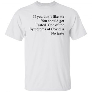 If You Don't Like Me You Should Get Tested One Of The Symptoms Of Covid Is No Taste Shirt, Hoodie, Tank 15