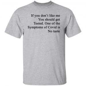 If You Don't Like Me You Should Get Tested One Of The Symptoms Of Covid Is No Taste Shirt, Hoodie, Tank 16