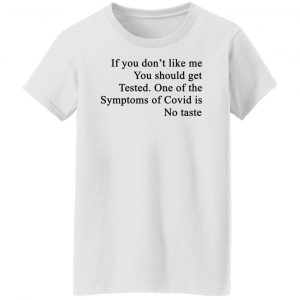 If You Don't Like Me You Should Get Tested One Of The Symptoms Of Covid Is No Taste Shirt, Hoodie, Tank 18