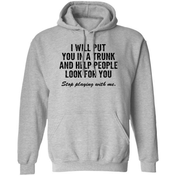 I Will Put You In A Trunk And Help People Look For You Stop Playing With Me Shirt, Hoodie, Tank 3
