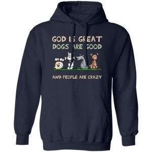 God Is Great Dogs Are Good And People Are Crazy Shirt, Hooodie, Tank Apparel 2