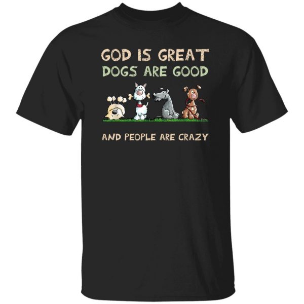 God Is Great Dogs Are Good And People Are Crazy Shirt, Hooodie, Tank Apparel 7