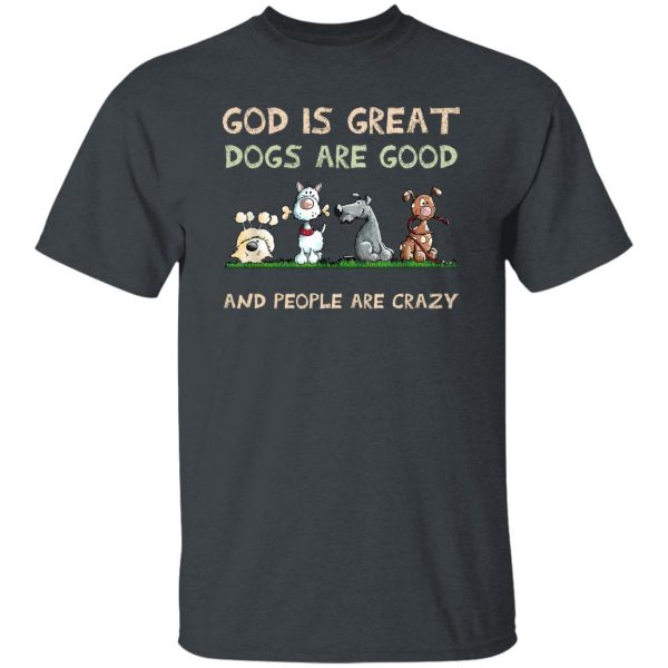 God Is Great Dogs Are Good And People Are Crazy Shirt, Hooodie, Tank Apparel 8
