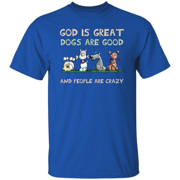 God Is Great Dogs Are Good And People Are Crazy Shirt, Hooodie, Tank Apparel 10
