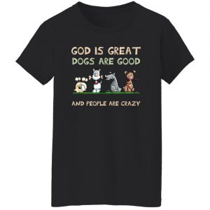 God Is Great Dogs Are Good And People Are Crazy Shirt, Hooodie, Tank 9
