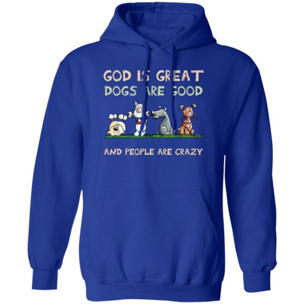 God Is Great Dogs Are Good And People Are Crazy Shirt, Hooodie, Tank Apparel 6