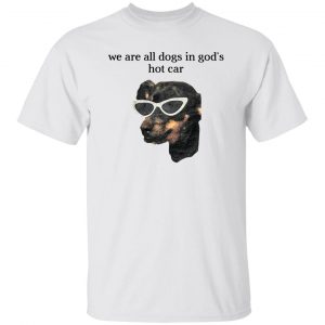 We Are All Dogs In God’S Hot Car Shirt, Hoodie, Tank 15