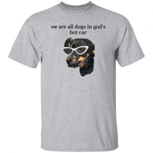 We Are All Dogs In God’S Hot Car Shirt, Hoodie, Tank 16