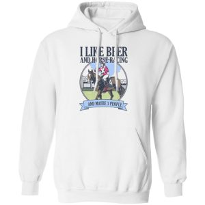 I Like Beer And Horse Racing And Maybe 3 People Shirt, Hoodie, Tank Apparel