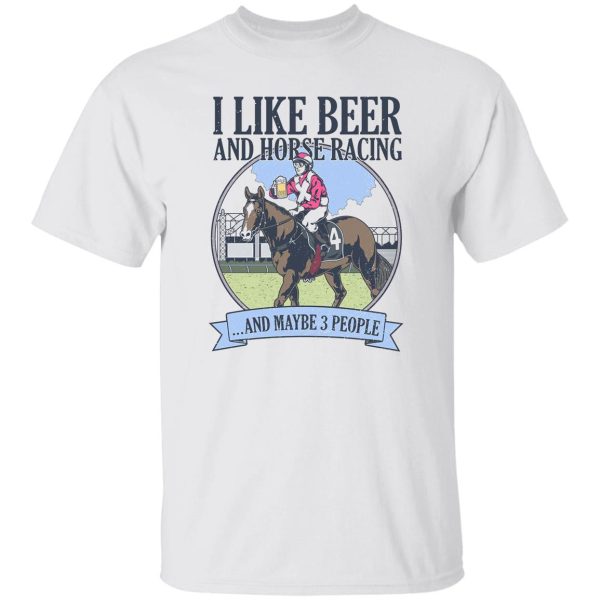I Like Beer And Horse Racing And Maybe 3 People Shirt, Hoodie, Tank Apparel 4