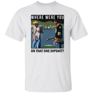 Where Were You On That One Dipshit Shirt, Hoodie, Tank Apparel 2