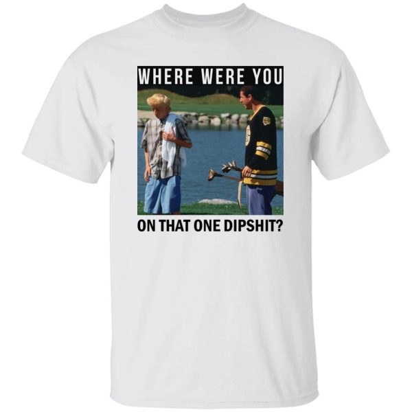 Where Were You On That One Dipshit Shirt, Hoodie, Tank Apparel 4