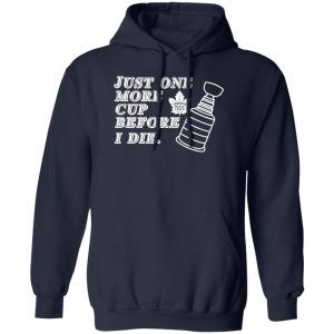 Just One More Cup Before I Die Toronto Maple Leafs Shirt, Hoodie, Tank 9