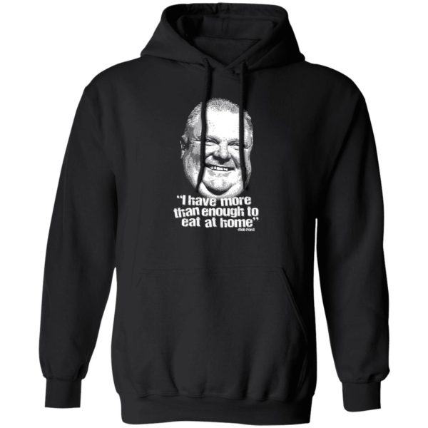 I Have More Than Enough To Eat At Home Rob Ford Shirt, Hoodie, Tank 3