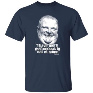 I Have More Than Enough To Eat At Home Rob Ford Shirt, Hoodie, Tank 18 I Have More Than Enough To Eat At Home Rob Ford Shirt, Hoodie, Tank 18