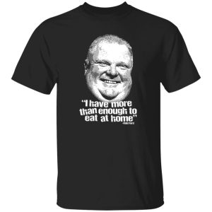 I Have More Than Enough To Eat At Home Rob Ford Shirt, Hoodie, Tank 21 I Have More Than Enough To Eat At Home Rob Ford Shirt, Hoodie, Tank 21